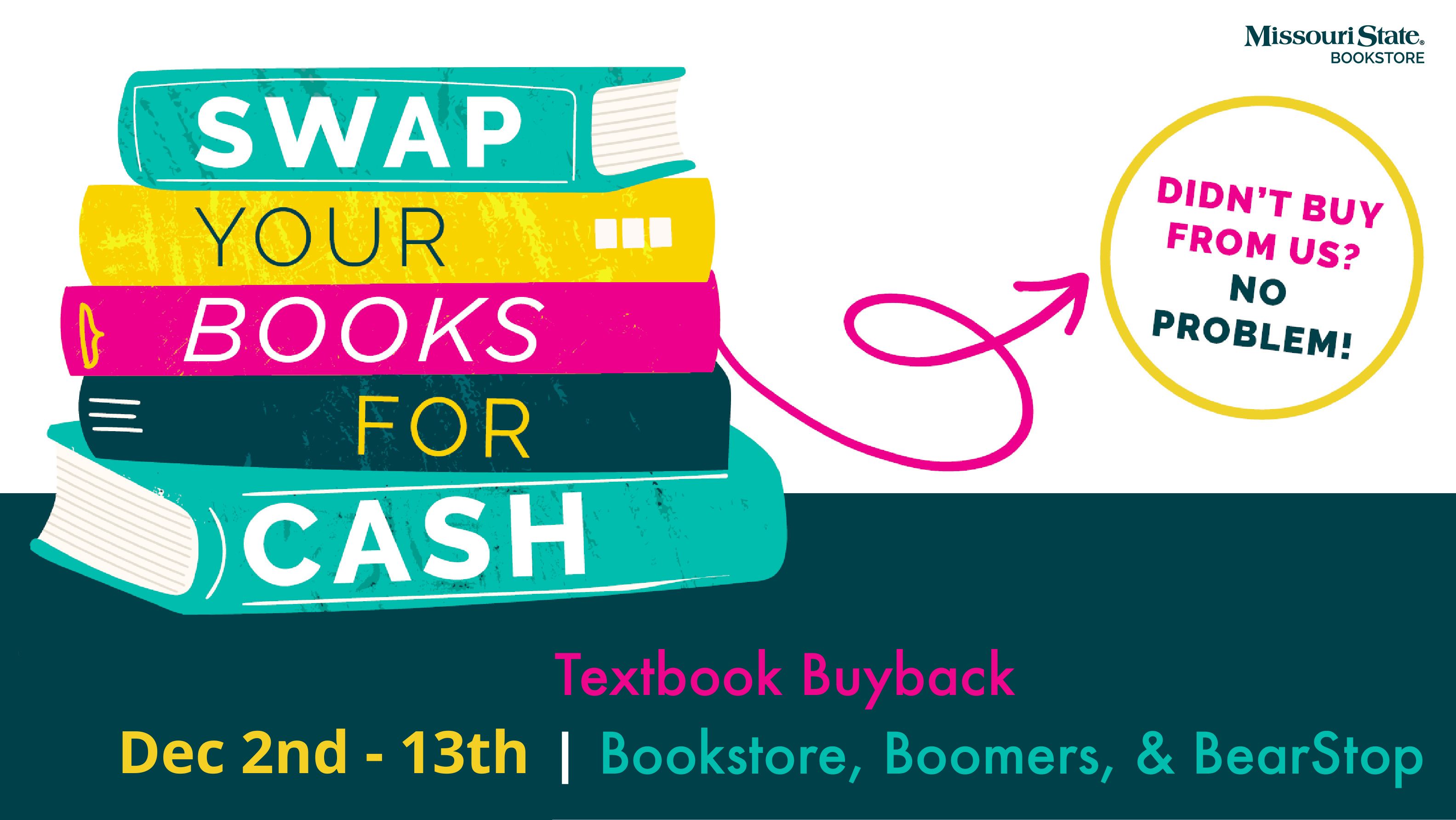 Swap your books for cash. Didnt buy from the bookstore? No problem. Textbook Buyback December 2-13 at the Bookstore, boomers, and Bearstop