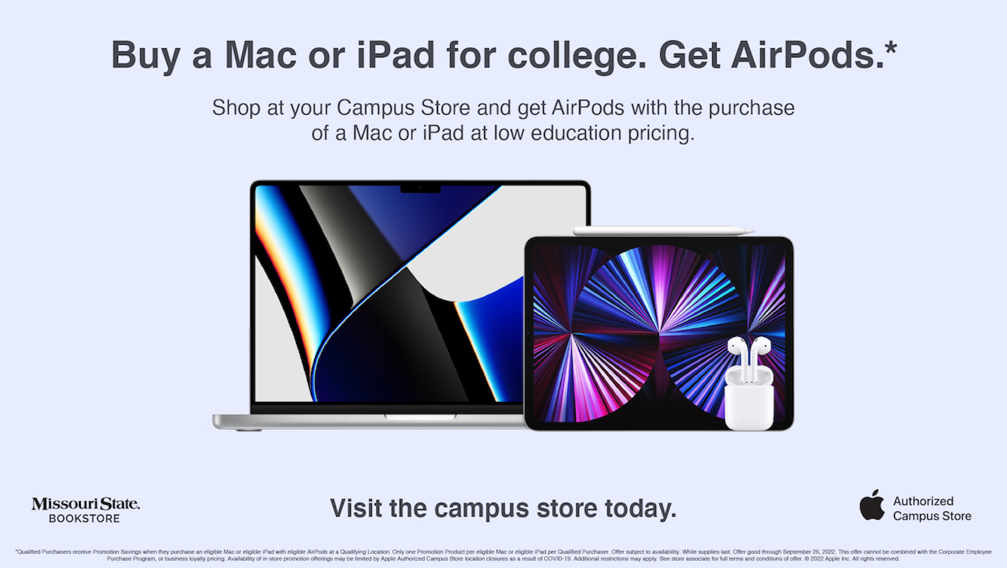 buy a Mac or ipad for college. get AirPods. shop at the Missouri State Bookstore and get AirPods with the purchase of a Mac or iPad at low education pricing. shop now