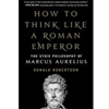 HOW TO THINK LIKE A ROMAN EMPEROR