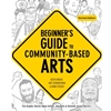 BEGINNERS GUIDE TO COMMUNITY-BASED ARTS