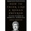 HOW TO THINK LIKE A ROMAN EMPEROR