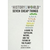 HISTORY OF THE WORLD IN SEVEN CHEAP THINGS