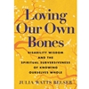 LOVING OUR OWN BONES