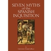 SEVEN MYTHS OF THE SPANISH INQUISITION