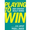 PLAYING TO WIN:HOW STRATEGY REALLY WORKS