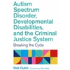 AUTISM SPECTRUM DISORDER, DEVELOPMENTAL DISABILITIES, AND THE CRIMINAL JUSTICE SYSTEM: BREAKING THE CYCLE. JESSICA KINGSLEY PUBLISHERS. 978-178775361