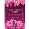 MANUFACTURING FREEDOM: SEX WORK, ANTI-TRAFFICKING REHAB, AND THE RACIAL WAGES OF RESCUE