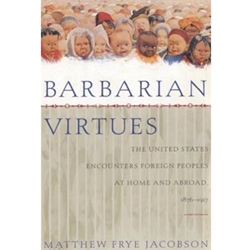 BARBARIAN VIRTUES: THE UNITED STATES ENCOUNTERS FOREIGN PEOPLES AT HOME AND ABROAD, 1876-1917