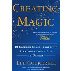 CREATING MAGIC: 10 COMMON SENSE LEADERSHIP STRATEGIES FROM A LIFE AT DISNEY