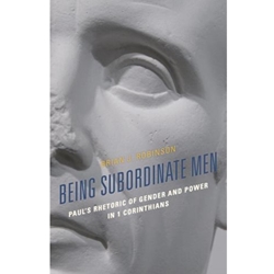 BEING SUBORDINATE MEN: PAUL'S RHETORIC OF GENDER AND POWER IN 1 CORINTHIANS