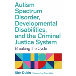 AUTISM SPECTRUM DISORDER, DEVELOPMENTAL DISABILITIES, AND THE CRIMINAL JUSTICE SYSTEM: BREAKING THE CYCLE. JESSICA KINGSLEY PUBLISHERS. 978-178775361
